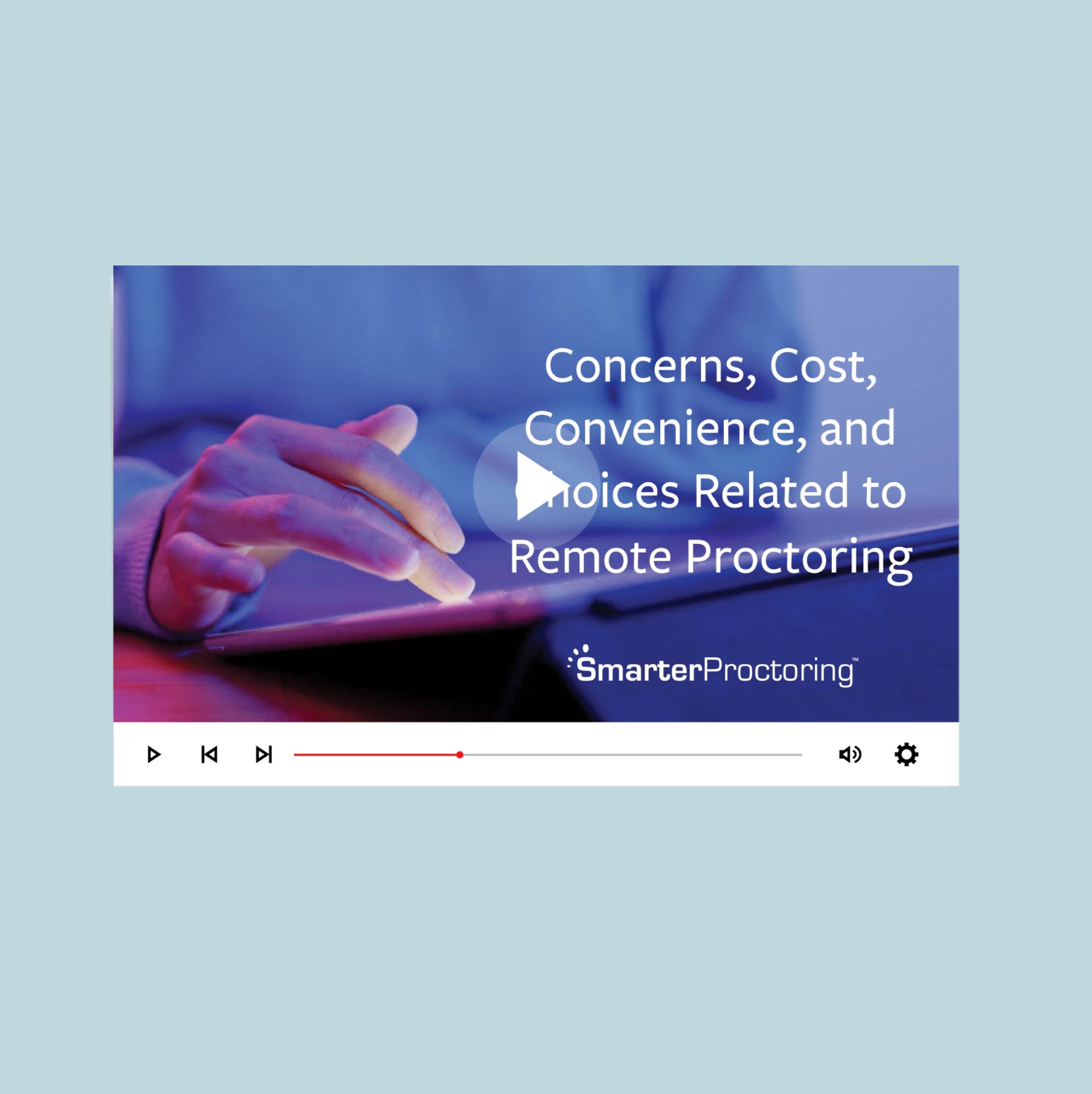 Concerns, Cost, Convenience, and choices related to remote proctoring